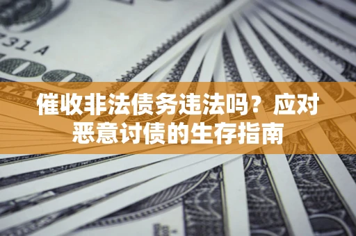 济南催收非法债务违法吗？应对恶意讨债的生存指南