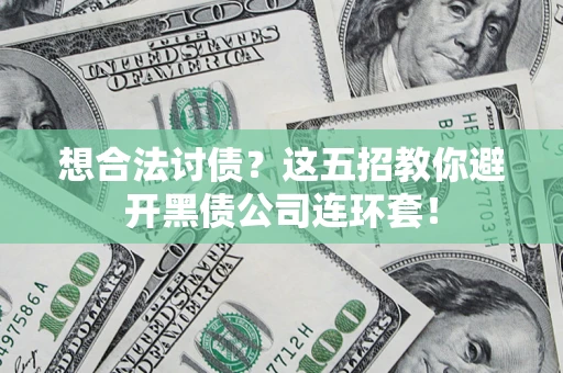 济南想合法讨债？这五招教你避开黑债公司连环套！