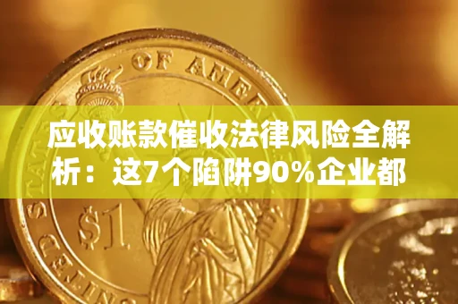 济南应收账款催收法律风险全解析：这7个陷阱90%企业都踩过（含合规应对指南）