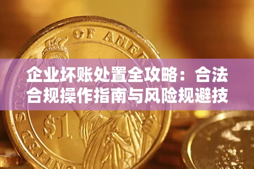 济南企业坏账处置全攻略：合法合规操作指南与风险规避技巧解析