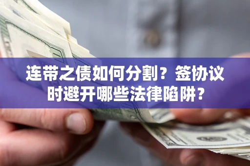 济南连带之债如何分割？签协议时避开哪些法律陷阱？