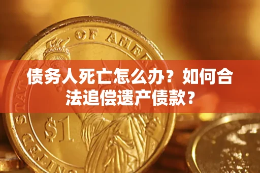 济南债务人死亡怎么办？如何合法追偿遗产债款？