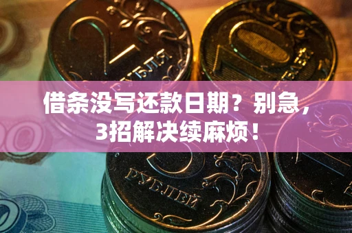 济南借条没写还款日期？别急，3招解决续麻烦！