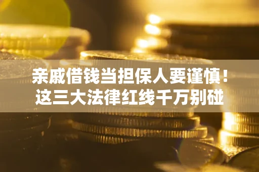 济南亲戚借钱当担保人要谨慎！这三大法律红线千万别碰