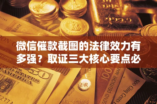 济南微信催款截图的法律效力有多强？取证三大核心要点必须知道！