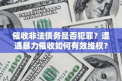 济南催收非法债务是否犯罪?遭遇暴力催收如何有效维权? 济南催收非法债务是否犯罪?遭遇暴力催收如何有效维权?