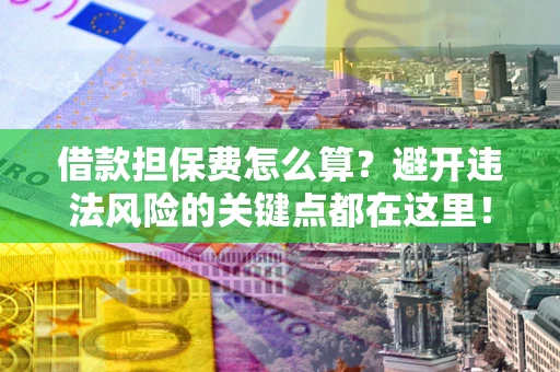 济南借款担保费怎么算？避开违法风险的关键点都在这里！
