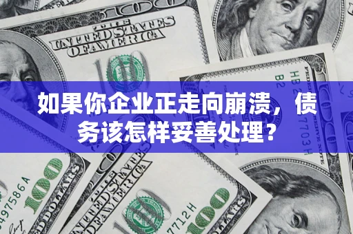 济南如果你企业正走向崩溃，债务该怎样妥善处理？