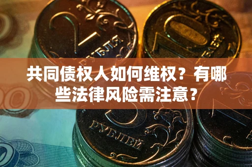 济南共同债权人如何维权？有哪些法律风险需注意？