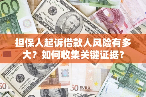济南担保人起诉借款人风险有多大？如何收集关键证据？