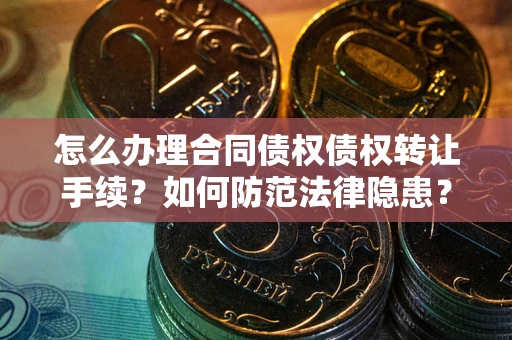 济南怎么办理合同债权债权转让手续？如何防范法律隐患？
