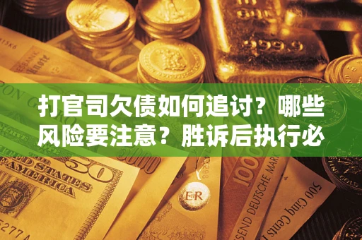 济南打官司欠债如何追讨？哪些风险要注意？胜诉后执行必看！