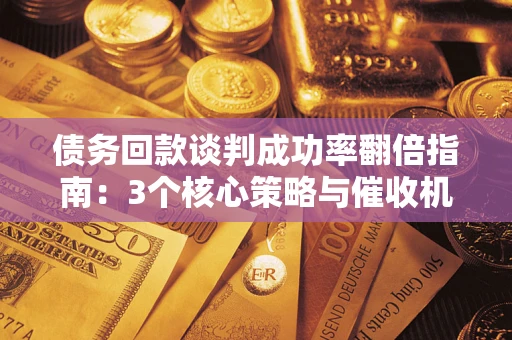 济南债务回款谈判成功率翻倍指南：3个核心策略与催收机构避坑法则