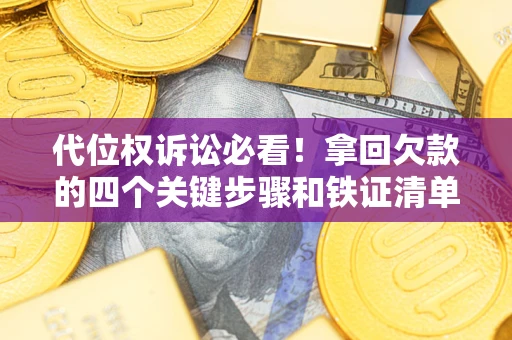 济南代位权诉讼必看!拿回欠款的四个关键步骤和铁证清单 济南代位权诉讼必看!拿回欠款的四个关键步骤和铁证清单