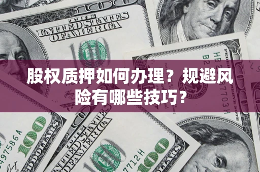 济南股权质押如何办理？规避风险有哪些技巧？