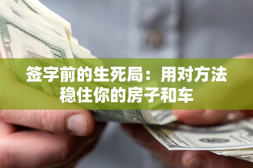 济南签字前的生死局：用对方法稳住你的房子和车
