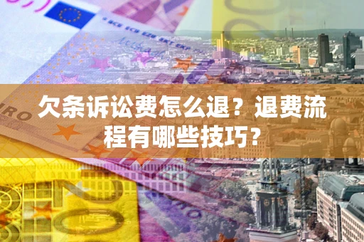 济南欠条诉讼费怎么退？退费流程有哪些技巧？