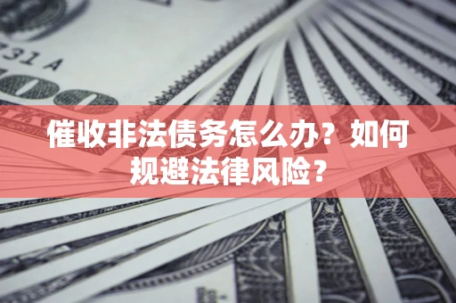 济南催收非法债务怎么办？如何规避法律风险？
