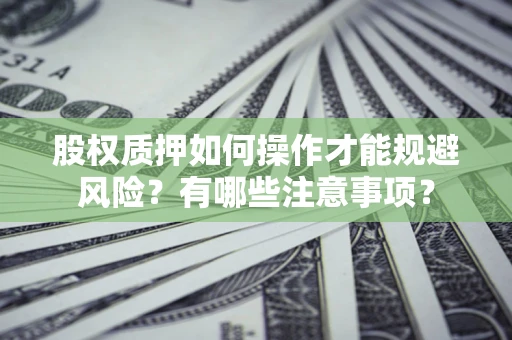 济南股权质押如何操作才能规避风险？有哪些注意事项？