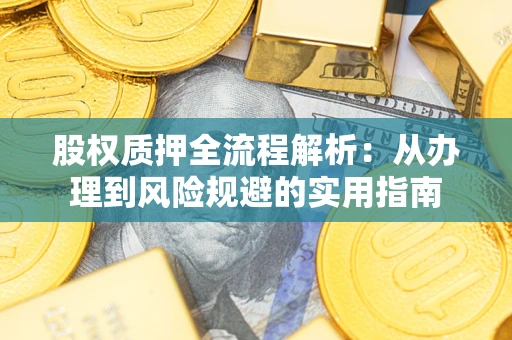 济南股权质押全流程解析：从办理到风险规避的实用指南