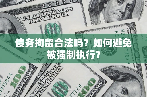 济南债务拘留合法吗？如何避免被强制执行？