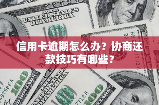 济南信用卡逾期怎么办？协商还款技巧有哪些？
