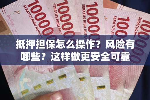 济南抵押担保怎么操作？风险有哪些？这样做更安全可靠
