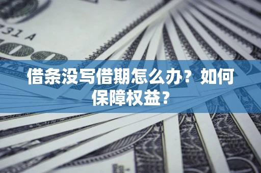 济南借条没写借期怎么办？如何保障权益？