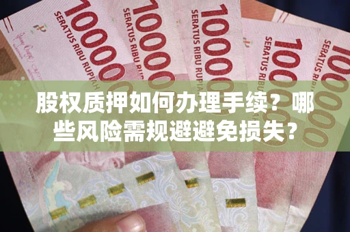 济南股权质押如何办理手续？哪些风险需规避避免损失？