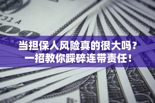 济南当担保人风险真的很大吗？一招教你踩碎连带责任！