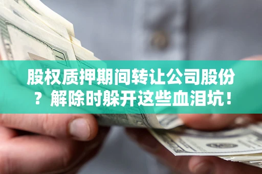 济南股权质押期间转让公司股份？解除时躲开这些血泪坑！