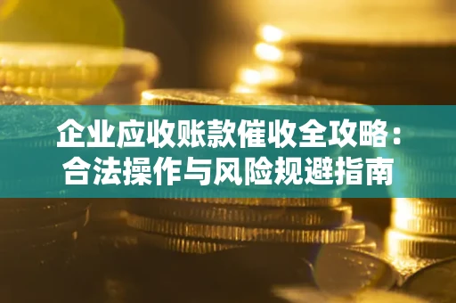 济南企业应收账款催收全攻略：合法操作与风险规避指南