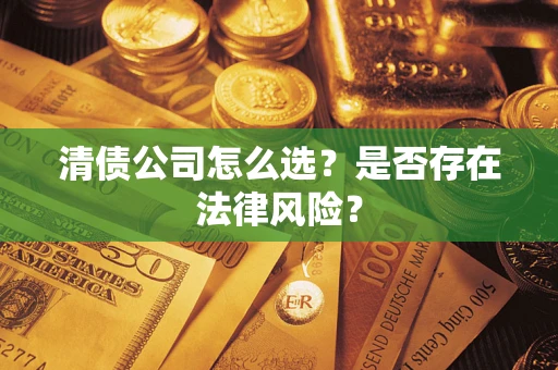 济南清债公司怎么选？是否存在法律风险？