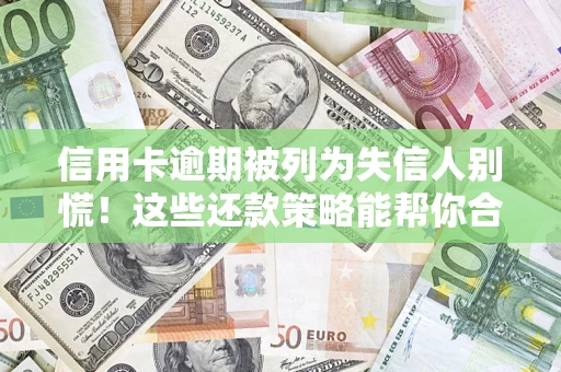 济南信用卡逾期被列为失信人别慌！这些还款策略能帮你合法止损