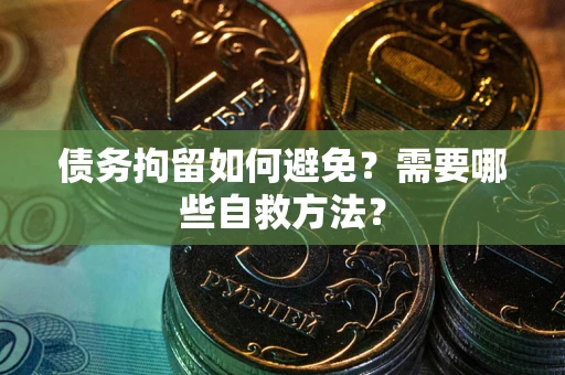 济南债务拘留如何避免？需要哪些自救方法？