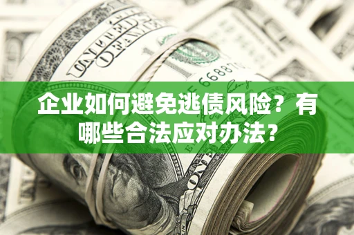 济南企业如何避免逃债风险？有哪些合法应对办法？