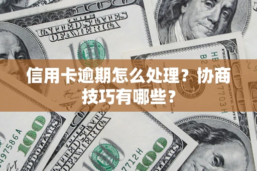 济南信用卡逾期怎么处理？协商技巧有哪些？
