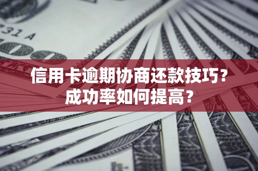 济南信用卡逾期协商还款技巧？成功率如何提高？