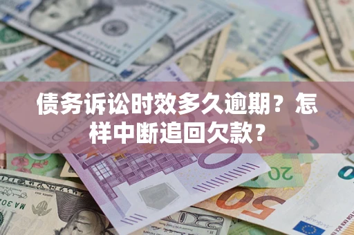 济南债务诉讼时效多久逾期？怎样中断追回欠款？