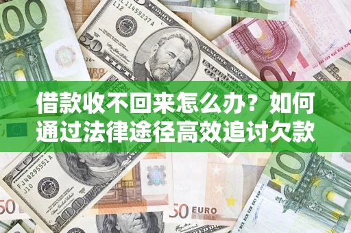 济南借款收不回来怎么办?如何通过法律途径高效追讨欠款? 济南借款收不回来怎么办?如何通过法律途径高效追讨欠款?
