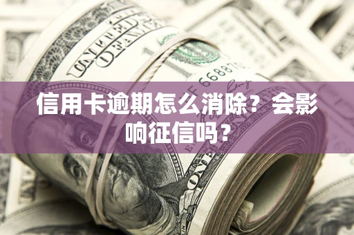 济南信用卡逾期怎么消除？会影响征信吗？