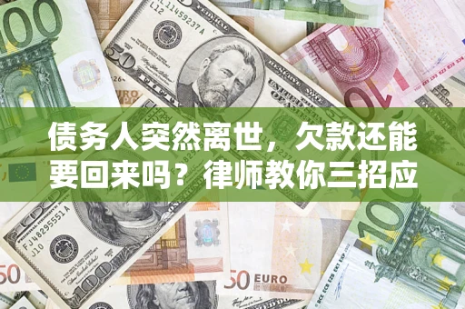 济南债务人突然离世，欠款还能要回来吗？律师教你三招应对