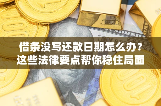 济南借条没写还款日期怎么办？这些法律要点帮你稳住局面