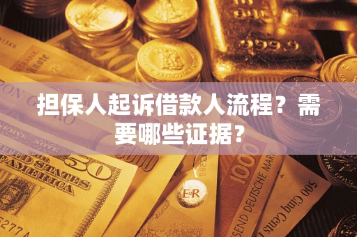 济南担保人起诉借款人流程?需要哪些证据? 济南担保人起诉借款人流程?需要哪些证据?