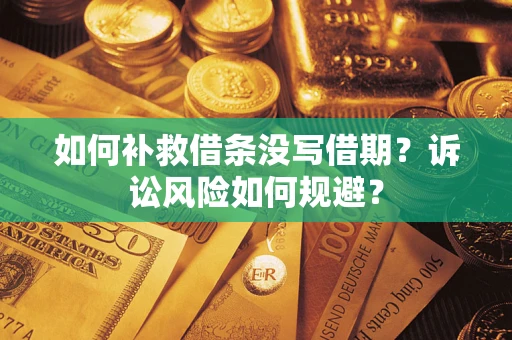 济南如何补救借条没写借期？诉讼风险如何规避？