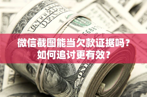 济南微信截图能当欠款证据吗？如何追讨更有效？