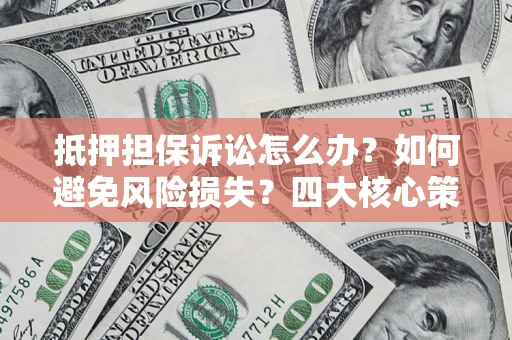 济南抵押担保诉讼怎么办？如何避免风险损失？四大核心策略全解读