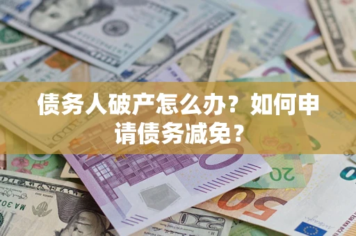 济南债务人破产怎么办？如何申请债务减免？