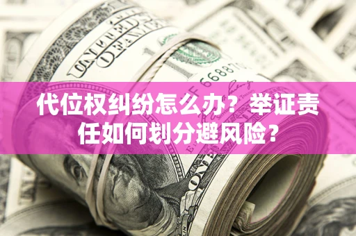 济南代位权纠纷怎么办？举证责任如何划分避风险？