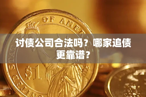 济南讨债公司合法吗？哪家追债更靠谱？